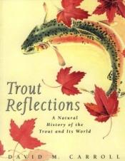 book cover of TROUT REFLECTIONS, A Natural History of the Trout and Its World by David M. Carroll