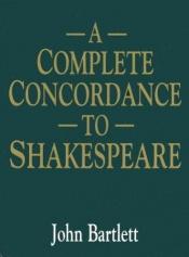 book cover of A Complete Concordance To Shakespeare by John R. Bartlett