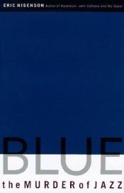 book cover of Blue: The Murder Of Jazz by Eric Nisenson