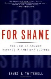 book cover of For Shame : The Loss Of Common Decency In American Culture by James B. Twitchell