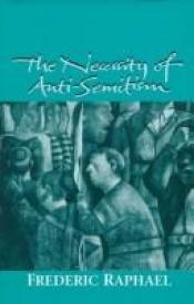 book cover of The necessity of anti-semitism by Frederic Raphael