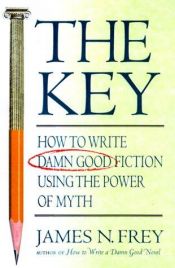 book cover of The Key: How To Write Damn Good Fiction Using the Power of Myth by James N. Frey