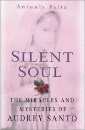 book cover of Silent Soul: The Miracles And Mysteries Of Audrey Santo by Antonia Felix