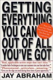 book cover of Getting Everything You Can Out of All You've Got: 21 Ways You Can Out-Think, Out-Perform, and Out-Earn the Competit by Jay Abraham