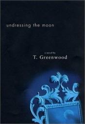 book cover of Undressing The Moon by T. Greenwood