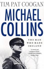 book cover of Michael Collins: The Man Who Made Ireland by Tim Pat Coogan