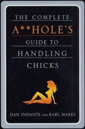 book cover of The Complete A**Hole's Guide to Handling Chicks by Dan Indante