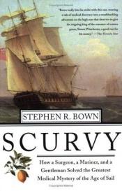 book cover of Scurvy : How a Surgeon, a Mariner, and a Gentlemen Solved the Greatest Medical Mystery of the Age of Sail by Stephen R. Bown