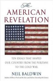 book cover of The American Revelation: Ten Ideals That Shaped Our Country from the Puritans to the Cold War by Neil Baldwin