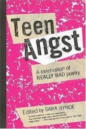 book cover of Teen angst : a celebration of really bad poetry by Sara Bynoe