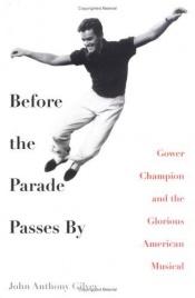 book cover of Before the Parade Passes By: Gower Champion and the Glorious American Musical by John Anthony Gilvey