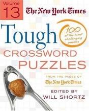 book cover of The New York Times Tough Crossword Puzzles Volume 13: 100 of the Most Challenging Puzzles from the Pages of The New York Times by Will Shortz