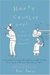 book cover of Happy cruelty day! : daily celebrations of quiet desperation by Bob Powers