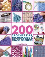 book cover of 200 Crochet Tips, Techniques & Trade Secrets by Jan Eaton