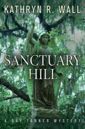 book cover of Sanctuary Hill: A Bay Tanner Mystery: A Bay Tanner Mystery by Kathryn R. Wall