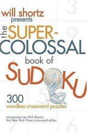 book cover of Will Shortz Presents The Super-Colossal Sudoku Challenge: 300 Wordless Crossword Puzzles by Will Shortz