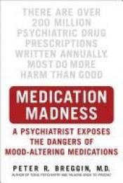 book cover of Medication madness : a psychiatrist exposes the dangers of mood-altering medications by Peter R Breggin
