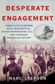 book cover of Desperate Engagement: How a Little-known Civil War Battle Saved Washington, D.C., and Changed the Course of American History by Marc Leepson