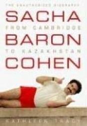 book cover of Sacha Baron Cohen: The Unauthorized Biography: From Cambridge to Kazakhstan by Kathleen Tracy