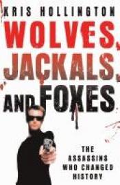 book cover of Wolves, Jackals, and Foxes: The Assassins Who Changed History by Kris Hollington