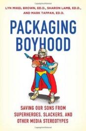 book cover of Packaging boyhood : saving our sons from superheroes, slackers, and other media stereotypes by Sharon Lamb