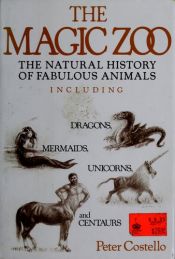 book cover of The Magic Zoo : The Natural History of Faulous Animals, Including Dragons, Mermaids, Unicorns and Centaurs by Peter Costello