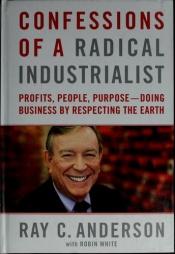 book cover of Confessions of a radical industrialist : profits, people, purpose : doing business by respecting the earth by Ray C. Anderson