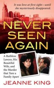 book cover of Never Seen Again: A Ruthless Lawyer, His Beautiful Wife, and the Murder that Tore a Family Apart (St. Martin's True Crime Library) by Jeanne King