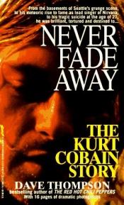 book cover of Never fade away the Kurt Cobain story by Dave Thompson