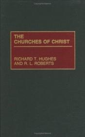 book cover of The Churches of Christ: (Denominations in America) by Richard T. Hughes|R. L. Roberts