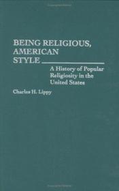 book cover of Being Religious, American Style: A History of Popular Religiosity in the United States by Charles H. Lippy