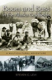 book cover of Boom and Bust in the Alaska Goldfields: A Multicultural Adventure by Steven C. Levi