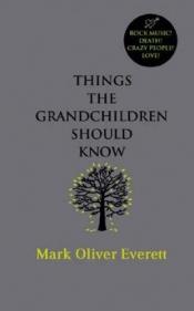 book cover of Things the Grandchildren Should Know by Mark Oliver Everett
