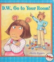 book cover of D.W., Go to Your Room! by Marc Brown