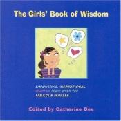 book cover of The Girls' Book of Wisdom: Empowering, Inspirational Quotes from over 400 Fabulous Females by Catherine Dee