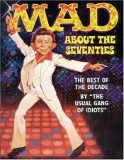 book cover of Mad About the Seventies: The Best of the Decade by Mad Magazine