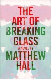 book cover of The Art of Breaking Glass by Matthew Hall