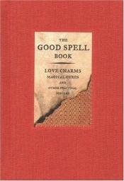 book cover of The Good Spell Book: Love Charms, Magical Cures and Other Practical Sorcery by Gillian Kemp