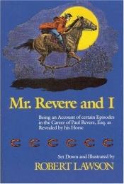 book cover of Mr. Revere and I : being an account of certain episodes in the career of Paul Revere, Esq. as recently revealed by his h by Robert Lawson