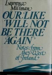 book cover of Our like will not be there again : notes from the west of Ireland by Lawrence Millman
