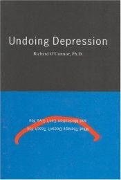 book cover of Undoing Depression: What Therapy Doesn't Teach You & Medication Can't Give You by Richard O'Connor