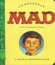 book cover of Completely Mad A History of the Comic Book and Magazine by Maria Reidelbach