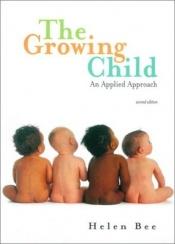 book cover of The growing child : an applied approach by Helen L. Bee