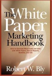 book cover of The White Paper Marketing Handbook by Robert W. Bly