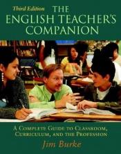 book cover of The English Teacher's Companion, Third Edition: A Complete Guide to Classroom, Curriculum, and the Profession by Jim Burke