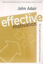 book cover of Effective Motivation: How to Get Extraordinary Results from Everyone (Effective¹ Series) by John Adair