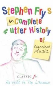 book cover of Stephen Fry's Incomplete & Utter History of Classical Music - As Told to Tim Lihoreau (Classic FM) by 史蒂芬·弗莱