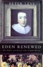 book cover of Eden Renewed: The Public and Private Life of John Milton by Peter Levi