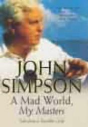 book cover of Mad World, My Masters: Tales from a Traveller's Life by John Simpson