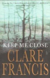 book cover of Keep Me Close by Clare Francis